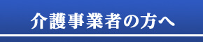 介護事業者の方へ